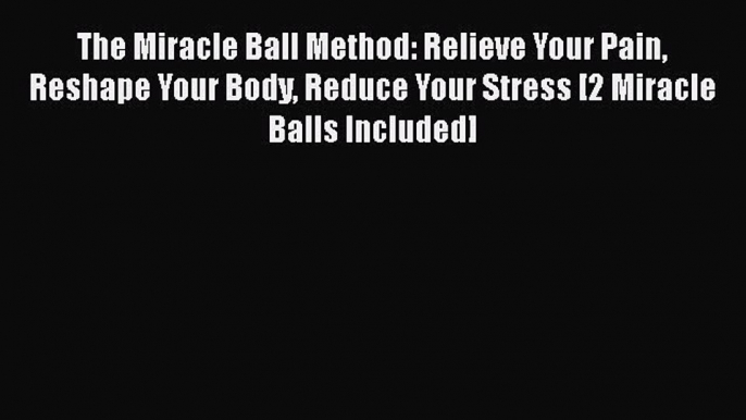 The Miracle Ball Method: Relieve Your Pain Reshape Your Body Reduce Your Stress [2 Miracle