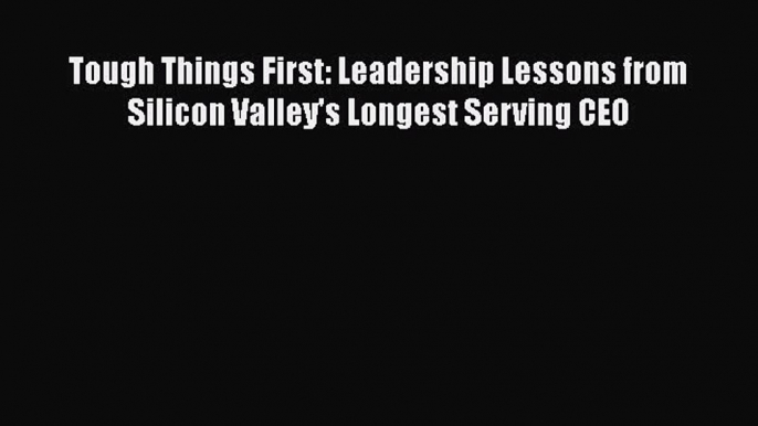 [PDF Download] Tough Things First: Leadership Lessons from Silicon Valley's Longest Serving