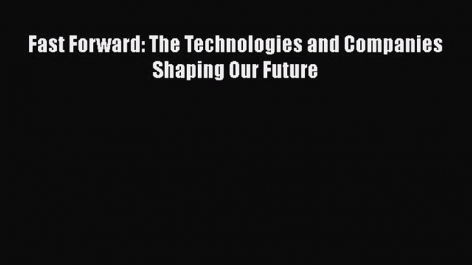 [PDF Download] Fast Forward: The Technologies and Companies Shaping Our Future [Read] Online