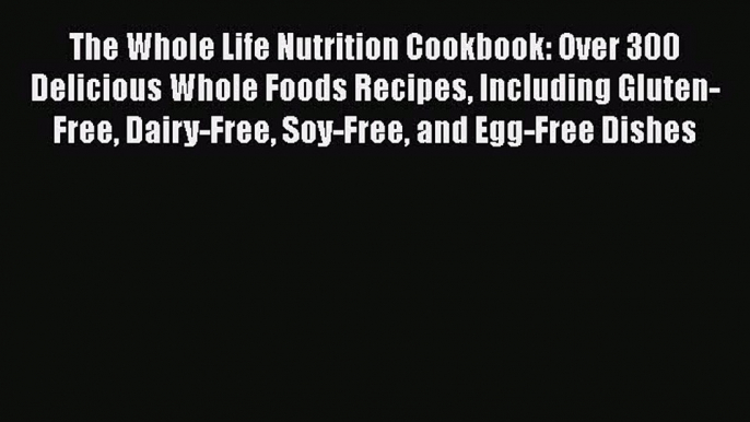 The Whole Life Nutrition Cookbook: Over 300 Delicious Whole Foods Recipes Including Gluten-Free