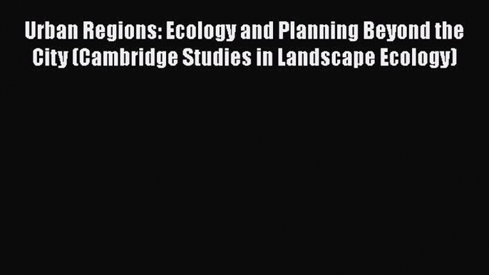 Urban Regions: Ecology and Planning Beyond the City (Cambridge Studies in Landscape Ecology)