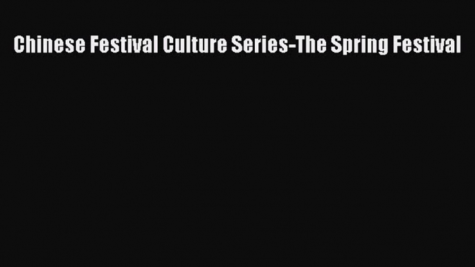 [PDF Download] Chinese Festival Culture Series-The Spring Festival [PDF] Online