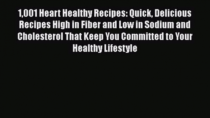 1001 Heart Healthy Recipes: Quick Delicious Recipes High in Fiber and Low in Sodium and Cholesterol