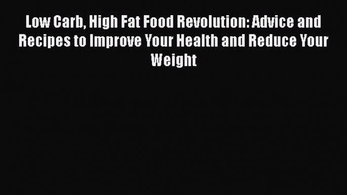 Low Carb High Fat Food Revolution: Advice and Recipes to Improve Your Health and Reduce Your