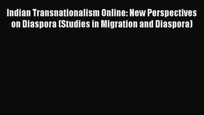 [PDF Download] Indian Transnationalism Online: New Perspectives on Diaspora (Studies in Migration