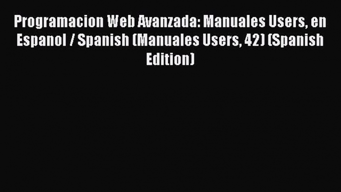 Programacion Web Avanzada: Manuales Users en Espanol / Spanish (Manuales Users 42) (Spanish