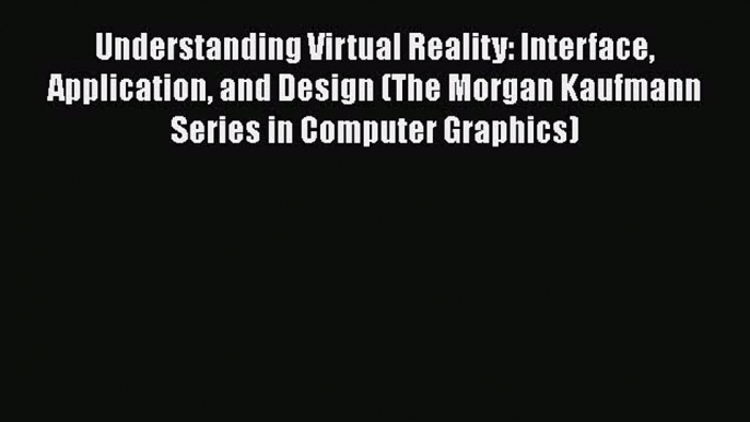 Understanding Virtual Reality: Interface Application and Design (The Morgan Kaufmann Series