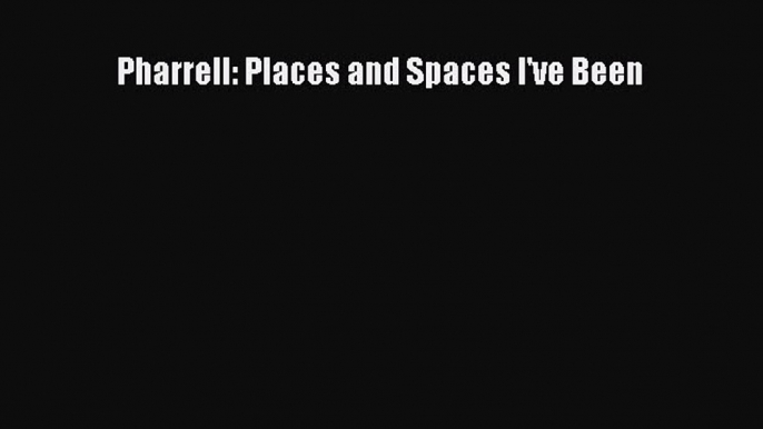 Pharrell: Places and Spaces I've Been  Free Books