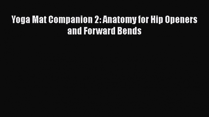 Yoga Mat Companion 2: Anatomy for Hip Openers and Forward Bends  PDF Download