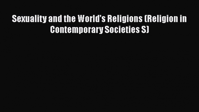PDF Download Sexuality and the World's Religions (Religion in Contemporary Societies S) Read