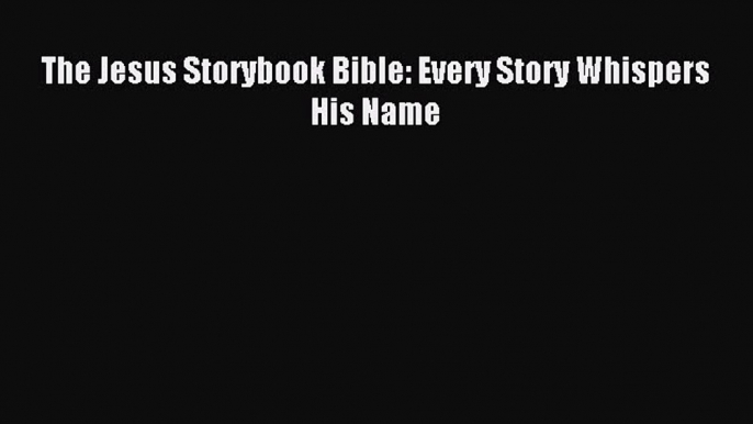 (PDF Download) The Jesus Storybook Bible: Every Story Whispers His Name PDF