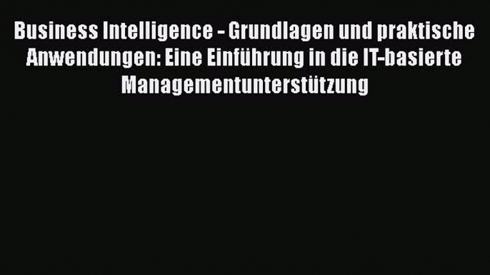 [PDF Download] Business Intelligence - Grundlagen und praktische Anwendungen: Eine Einführung