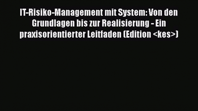 [PDF Download] IT-Risiko-Management mit System: Von den Grundlagen bis zur Realisierung - Ein