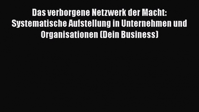 [PDF Herunterladen] Das verborgene Netzwerk der Macht: Systematische Aufstellung in Unternehmen