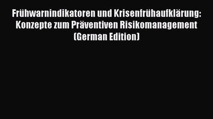 [PDF Download] Frühwarnindikatoren und Krisenfrühaufklärung: Konzepte zum Präventiven Risikomanagement