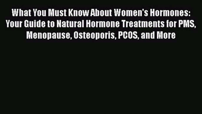 What You Must Know About Women's Hormones: Your Guide to Natural Hormone Treatments for PMS