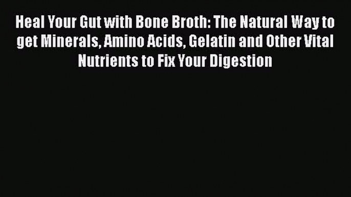 Heal Your Gut with Bone Broth: The Natural Way to get Minerals Amino Acids Gelatin and Other