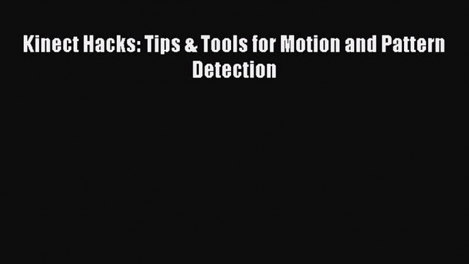 [PDF Download] Kinect Hacks: Tips & Tools for Motion and Pattern Detection [PDF] Online