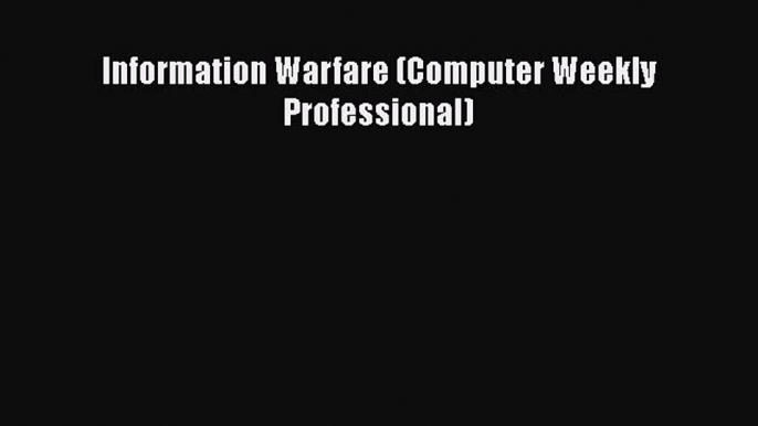 [PDF Download] Information Warfare (Computer Weekly Professional) [PDF] Full Ebook