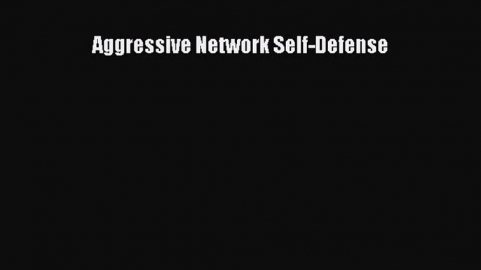 [PDF Download] Aggressive Network Self-Defense [Read] Online