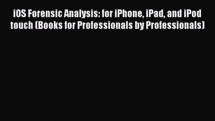 [PDF Download] iOS Forensic Analysis: for iPhone iPad and iPod touch (Books for Professionals