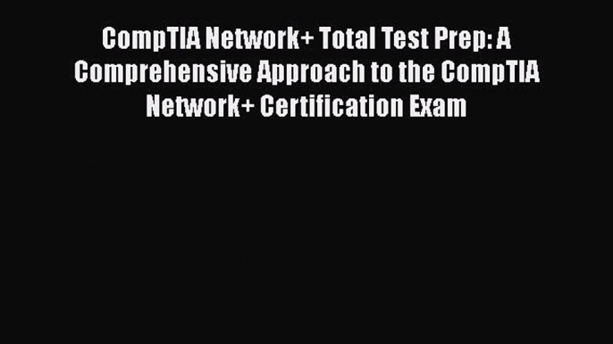 CompTIA Network+ Total Test Prep: A Comprehensive Approach to the CompTIA Network+ Certification