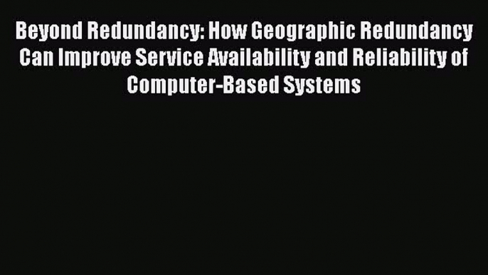 Beyond Redundancy: How Geographic Redundancy Can Improve Service Availability and Reliability