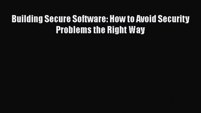 [PDF Download] Building Secure Software: How to Avoid Security Problems the Right Way [PDF]