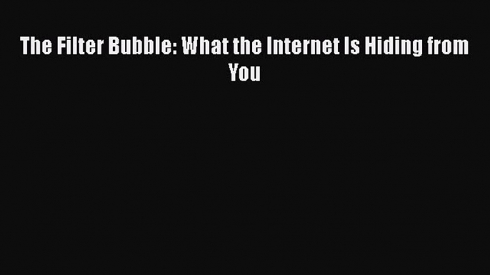 [PDF Download] The Filter Bubble: What the Internet Is Hiding from You [PDF] Online