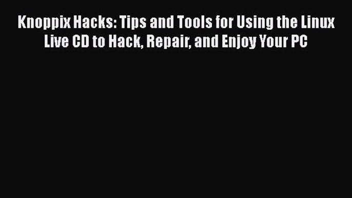 [PDF Download] Knoppix Hacks: Tips and Tools for Using the Linux Live CD to Hack Repair and