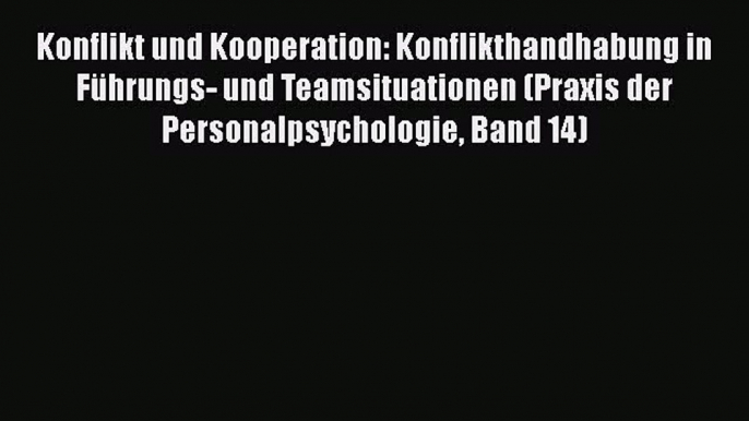 [PDF Herunterladen] Konflikt und Kooperation: Konflikthandhabung in Führungs- und Teamsituationen