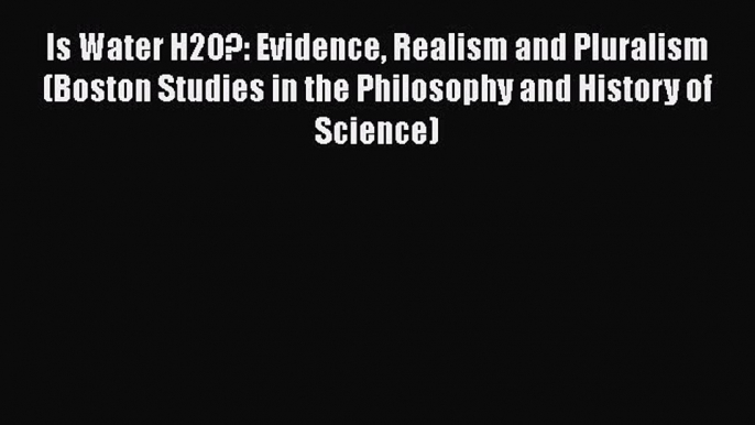 Is Water H2O?: Evidence Realism and Pluralism (Boston Studies in the Philosophy and History