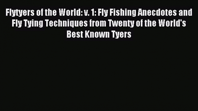 [PDF Download] Flytyers of the World: v. 1: Fly Fishing Anecdotes and Fly Tying Techniques