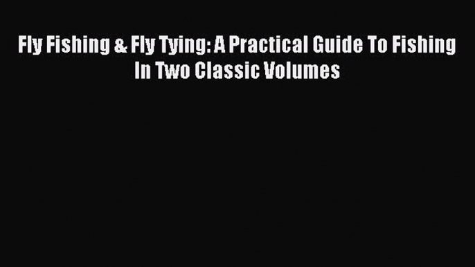 [PDF Download] Fly Fishing & Fly Tying: A Practical Guide To Fishing In Two Classic Volumes