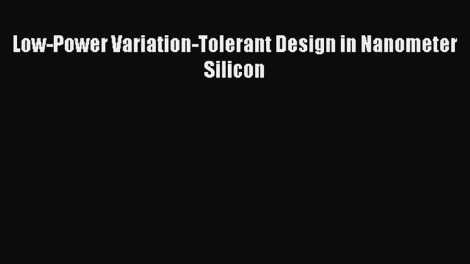 Low-Power Variation-Tolerant Design in Nanometer Silicon  Free Books