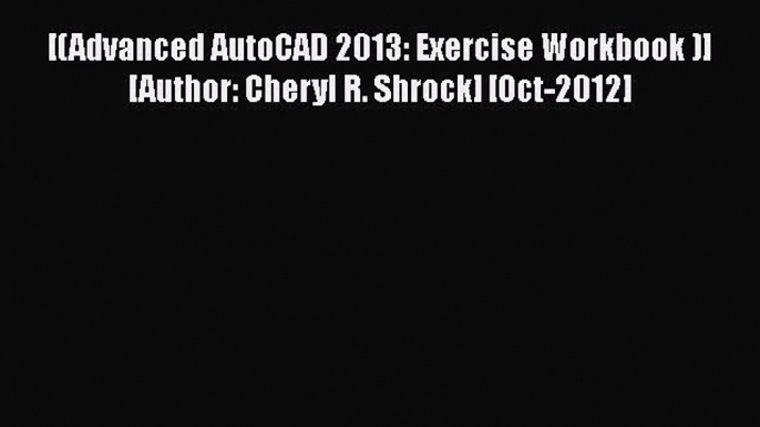 [PDF Download] [(Advanced AutoCAD 2013: Exercise Workbook )] [Author: Cheryl R. Shrock] [Oct-2012]