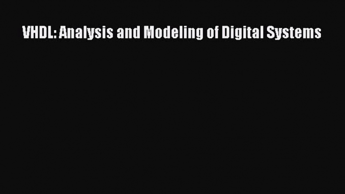 VHDL: Analysis and Modeling of Digital Systems  Read Online Book