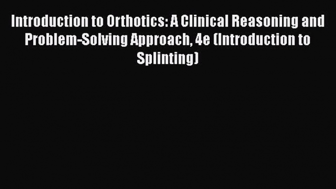 Introduction to Orthotics: A Clinical Reasoning and Problem-Solving Approach 4e (Introduction