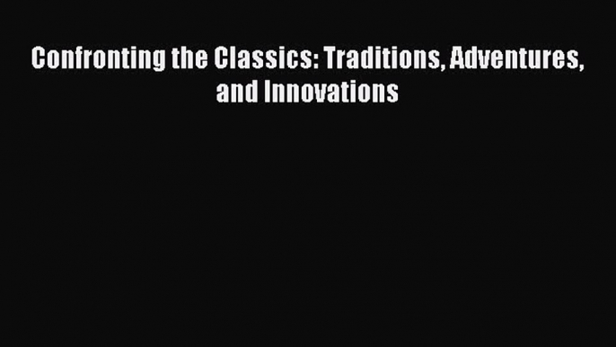 (PDF Download) Confronting the Classics: Traditions Adventures and Innovations Read Online