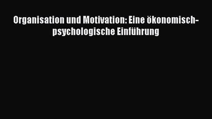 [PDF Herunterladen] Organisation und Motivation: Eine ökonomisch-psychologische Einführung