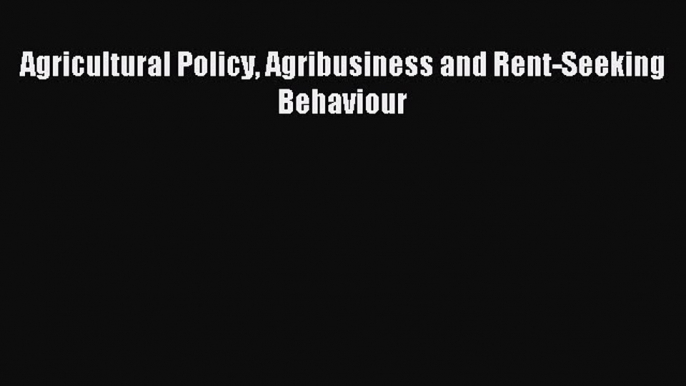 [PDF Download] Agricultural Policy Agribusiness and Rent-Seeking Behaviour [PDF] Full Ebook