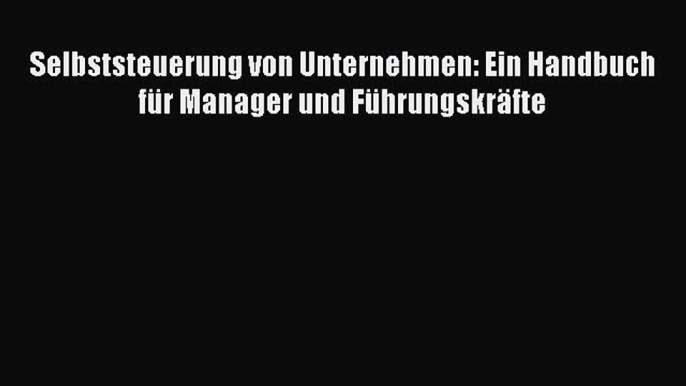 [PDF Herunterladen] Selbststeuerung von Unternehmen: Ein Handbuch für Manager und Führungskräfte