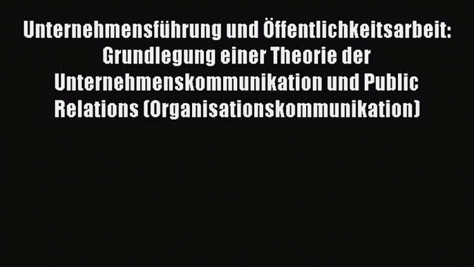 [PDF Herunterladen] Unternehmensführung und Öffentlichkeitsarbeit: Grundlegung einer Theorie