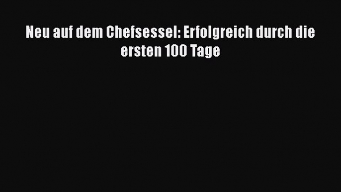 [PDF Herunterladen] Neu auf dem Chefsessel: Erfolgreich durch die ersten 100 Tage [Read] Full