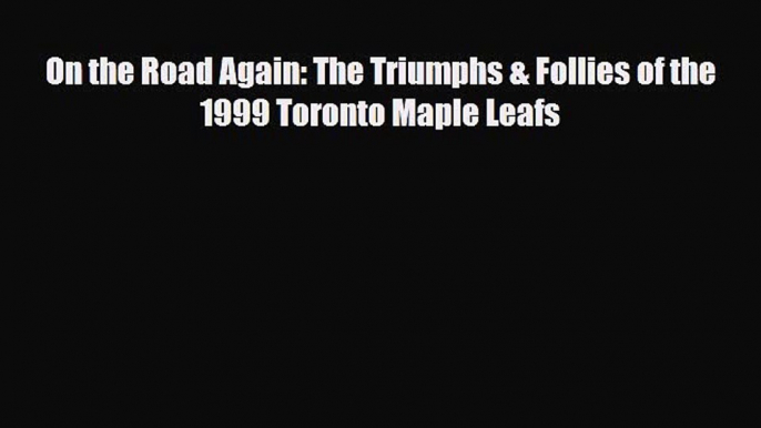 [PDF Download] On the Road Again: The Triumphs & Follies of the 1999 Toronto Maple Leafs [PDF]