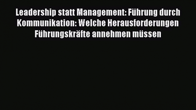 [PDF Herunterladen] Leadership statt Management: Führung durch Kommunikation: Welche Herausforderungen