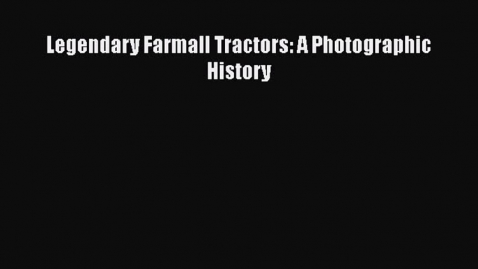 Legendary Farmall Tractors: A Photographic History  Free Books