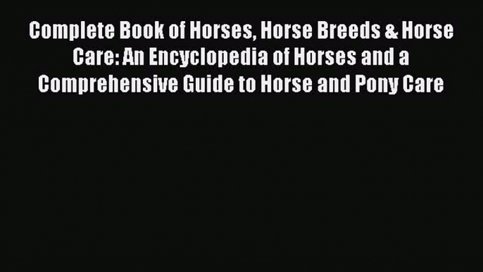 Complete Book of Horses Horse Breeds & Horse Care: An Encyclopedia of Horses and a Comprehensive