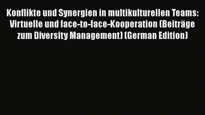 [PDF Herunterladen] Konflikte und Synergien in multikulturellen Teams: Virtuelle und face-to-face-Kooperation