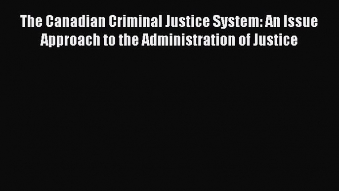 [PDF Download] The Canadian Criminal Justice System: An Issue Approach to the Administration